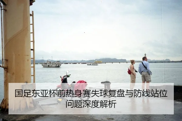 国足东亚杯前热身赛失球复盘与防线站位问题深度解析